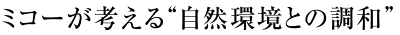 ミコーが考える“自然環境との調和”